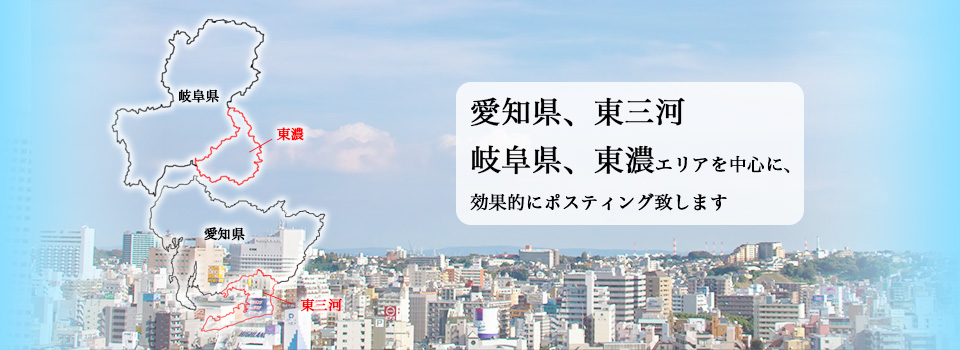 愛知県豊橋市、豊川市を中心とした東三河エリア、岐阜県多治見市、可児市を中心とした東濃エリアをメインにポスティングしています